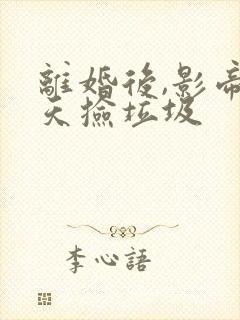 离婚后,影帝天天捡垃圾