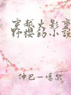 穿越火影变成春野樱的小说