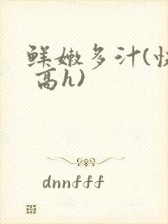 鲜嫩多汁(快穿 高h)