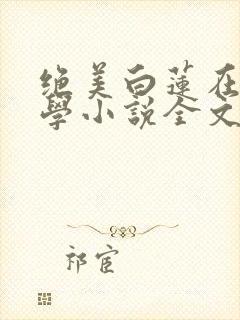 绝美白莲在线教学小说全文在线阅读