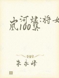 山河烬:将女为凰100集