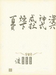 百炼成神漫画免费下拉式六漫