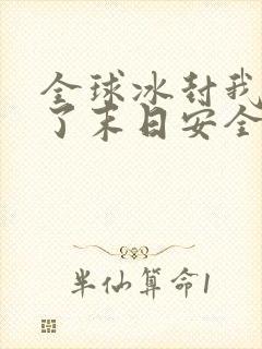 全球冰封我打造了末日安全屋百书楼