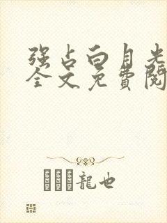 强占白月光小说全文免费阅读无弹窗