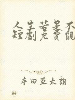 人生若是不相见短剧免费观看全集在线播放