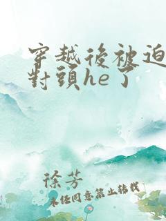 穿越后被迫和死对头he了