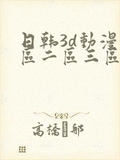 日韩3d动漫一区二区三区四区