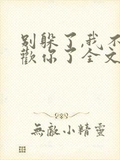 别躲了,我不喜欢你了全文免费阅读