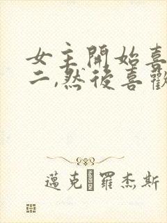 女主开始喜欢男二,然后喜欢男主