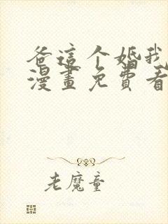 爸这个婚我不结漫画免费看下拉式