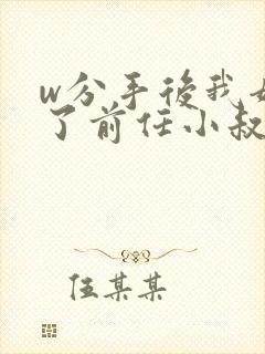 w分手后我嫁给了前任小叔》