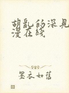 胡乱的深见君动漫在线