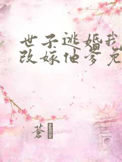 世子逃婚我转身改嫁他爹免费观看全集