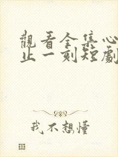 观看全集心动不止一刻短剧