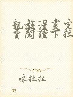 龙族漫画完整免费阅读下拉式六漫画