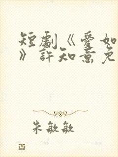 短剧《爱如初见》许知意免费观看