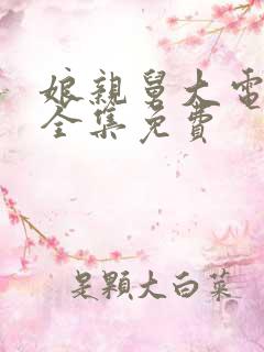 娘亲舅大电视剧全集免费