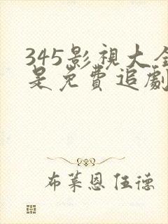 345影视大全是免费追剧吗成