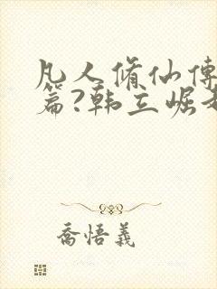 凡人修仙传人界篇?韩立崛起