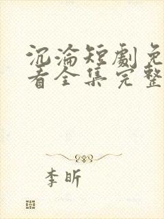 沉沦短剧免费观看全集完整版高清