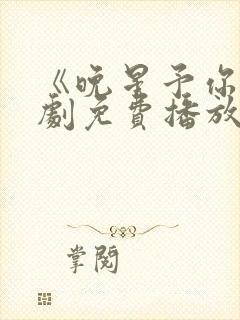 《晚星予你》短剧免费播放