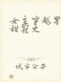 女主穿越星际的甜宠文