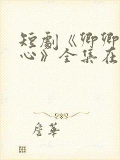 短剧《卿卿入我心》全集在线观看