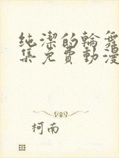 纯洁的轮舞曲全集免费动漫在线观