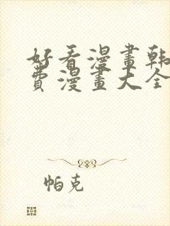 好看漫画韩漫免费漫画大全在线阅读