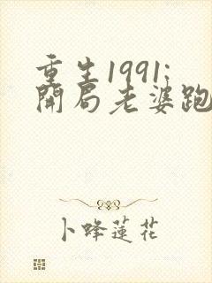 重生1991:开局老婆跑了全文在线阅读