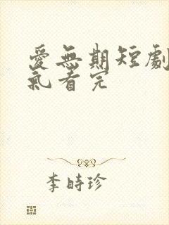 爱无期短剧一口气看完
