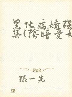 黑化病娇强制合集(阴暗爱好者)最