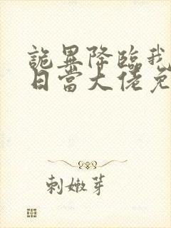 诡异降临我在末日当大佬免费观看