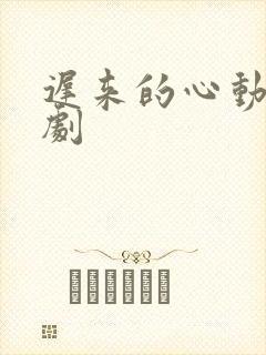 迟来的心动 短剧