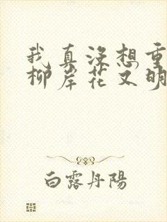 我真没想重生啊柳岸花又明
