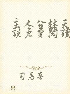 主人公林天的小说免费阅读