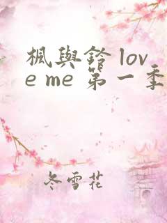 枫与铃 love me 第一季全集电视剧免费播放