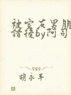 被室友男朋友认错后by阿司匹林免费阅读