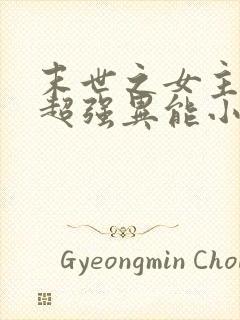 末世之女主拥有超强异能小说