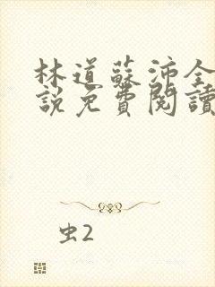 林道苏沛全的小说免费阅读笔趣阁