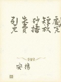 引朱砂短剧全集免费播放完整版