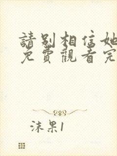 请别相信她在线免费观看完整版国语