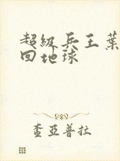 超级兵王叶谦重回地球