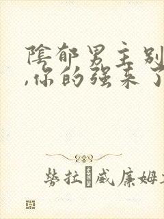 阴郁男主别黑化,你的强来了小说免费阅读