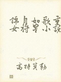 锦月如歌重生之女将星小说在哪免费下载