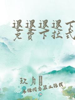 退退退退下漫画免费下拉式最新章节更新时间