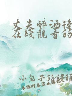 丈夫醉酒后妻子在线观看的电视剧