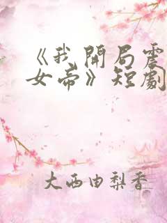 《我开局震惊了女帝》短剧