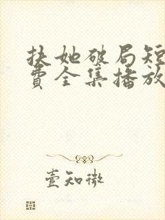 扶她破局短剧免费全集播放