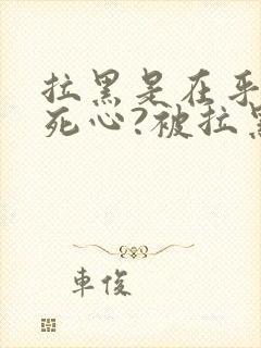 拉黑是在乎还是死心?被拉黑还能挽回吗?